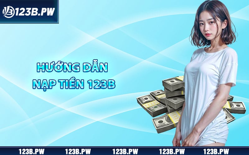 Nạp Tiền 123B - Các Bước Giúp Hội Viên Giao Dịch An Toàn 5 Hướng dẫn thành viên cách nạp tiền 123B