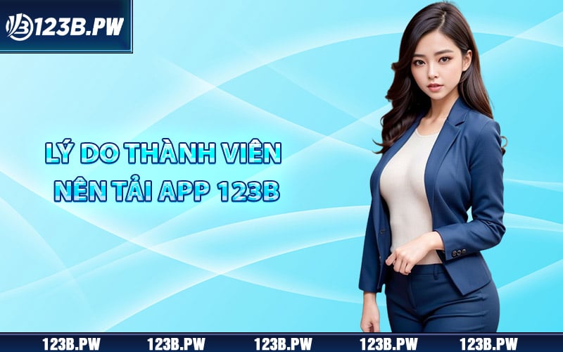 Lý do thành viên nên tải app 123B